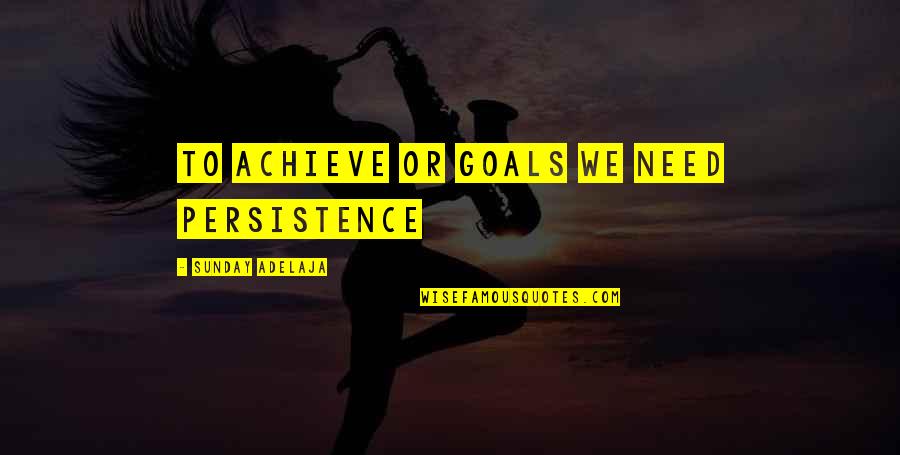 Purpose Goals Quotes By Sunday Adelaja: To achieve or goals we need persistence