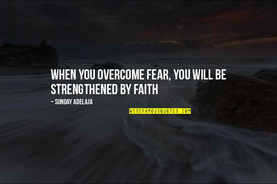 Purpose Goals Quotes By Sunday Adelaja: When you overcome fear, you will be strengthened