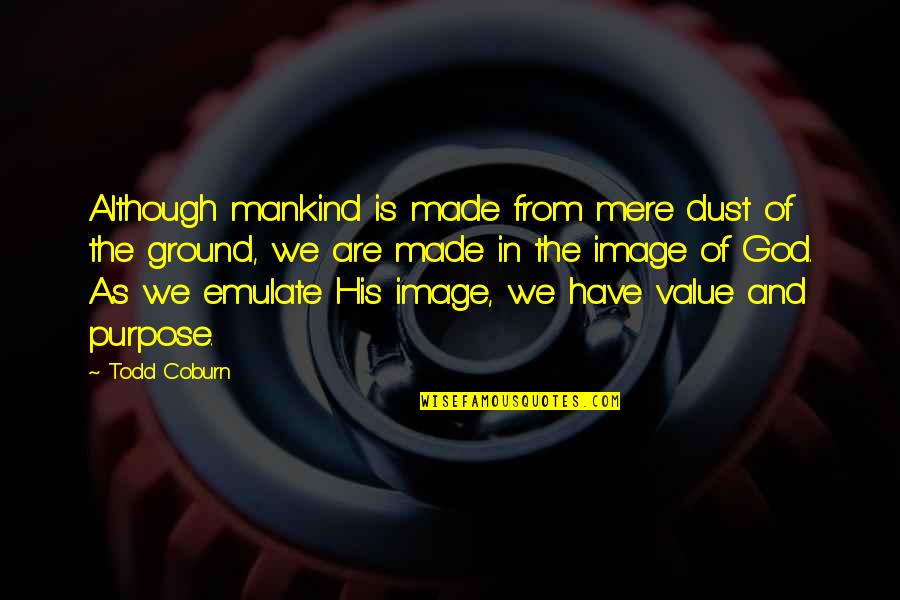 Purpose God Quotes By Todd Coburn: Although mankind is made from mere dust of Purpose God Quotes By Todd Coburn: Although mankind is made from mere dust of