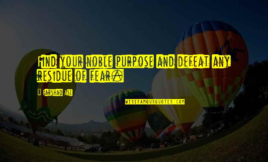 Purpose In Life Quotes By Farshad Asl: Find your noble purpose and defeat any residue