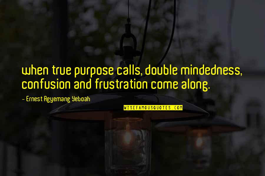 Purpose In Work Quotes By Ernest Agyemang Yeboah: when true purpose calls, double mindedness, confusion and