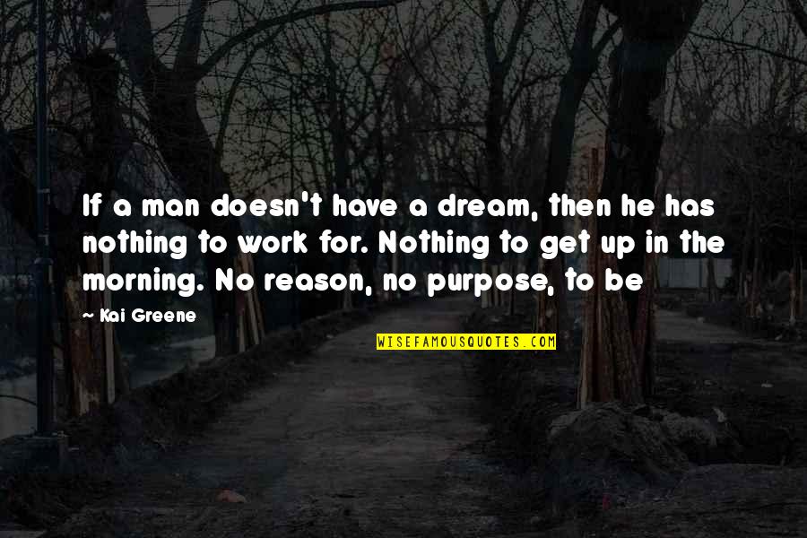 Purpose In Work Quotes By Kai Greene: If a man doesn't have a dream, then