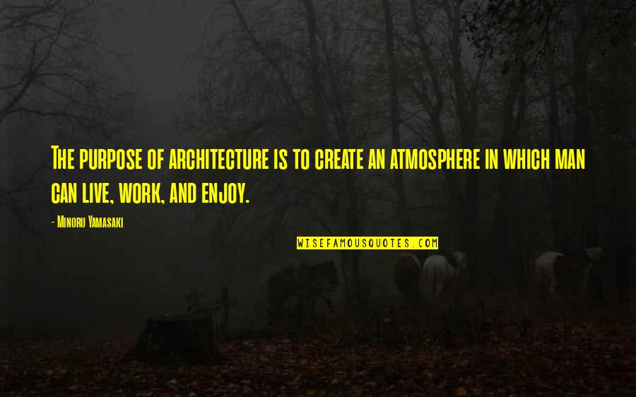 Purpose In Work Quotes By Minoru Yamasaki: The purpose of architecture is to create an