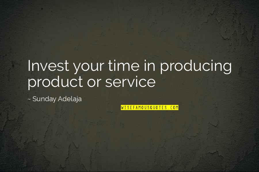 Purpose In Work Quotes By Sunday Adelaja: Invest your time in producing product or service