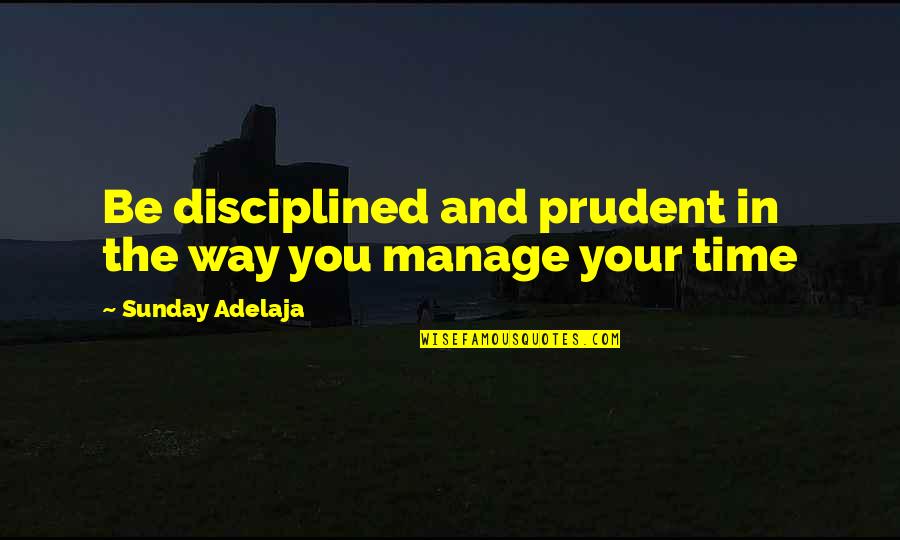 Purpose In Work Quotes By Sunday Adelaja: Be disciplined and prudent in the way you