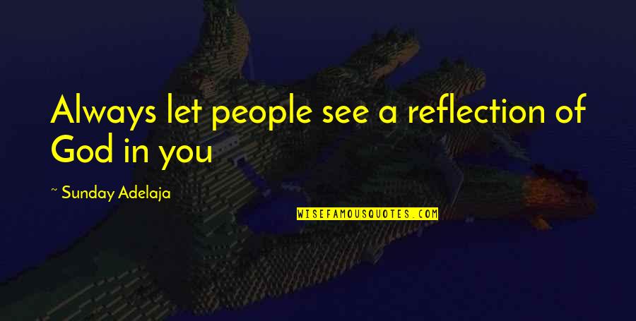 Purpose In Work Quotes By Sunday Adelaja: Always let people see a reflection of God