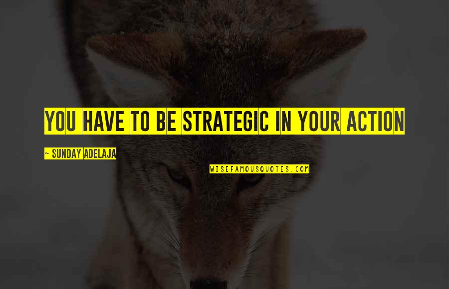 Purpose In Work Quotes By Sunday Adelaja: You have to be strategic in your action