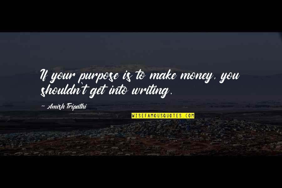 Purpose In Writing Quotes By Amish Tripathi: If your purpose is to make money, you