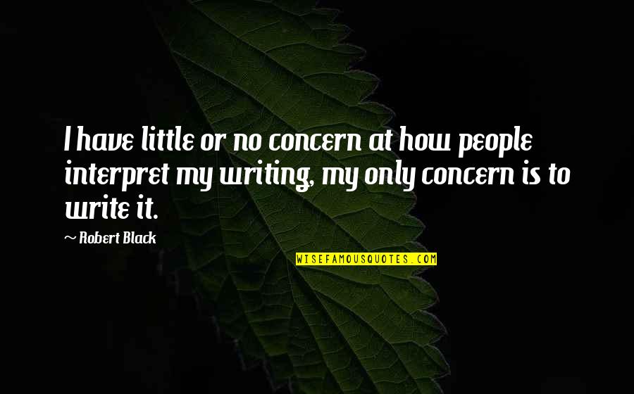 Purpose In Writing Quotes By Robert Black: I have little or no concern at how