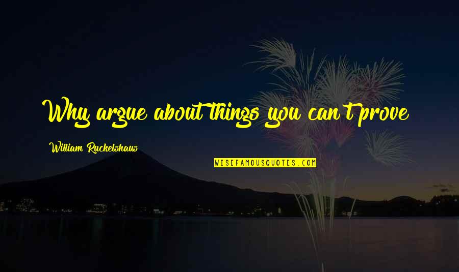 Purpose Is An Incredible Alarm Quotes By William Ruckelshaus: Why argue about things you can't prove?