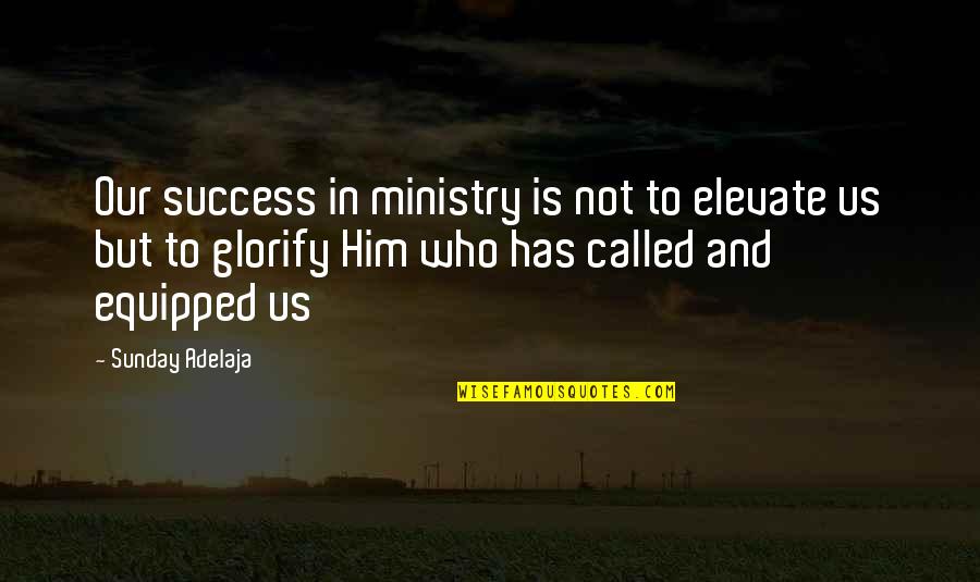 Purpose Is Calling Quotes By Sunday Adelaja: Our success in ministry is not to elevate