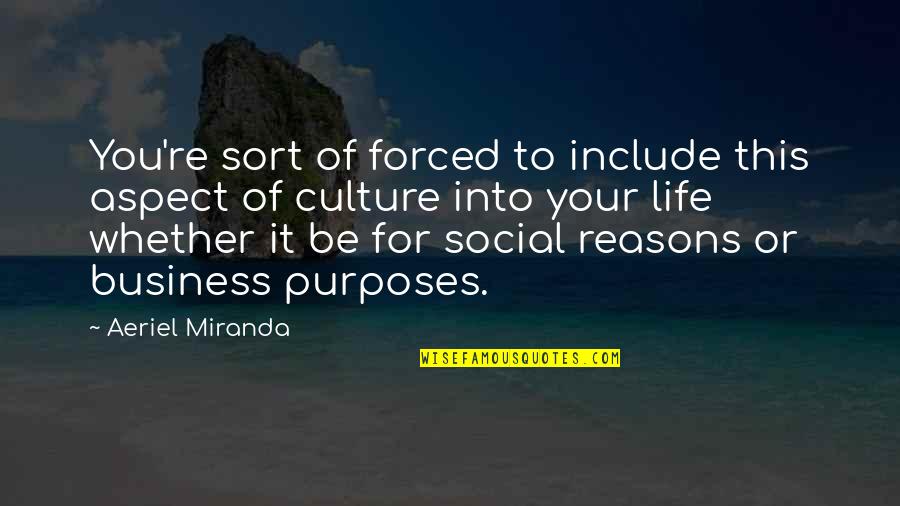 Purpose Of Business Quotes By Aeriel Miranda: You're sort of forced to include this aspect Purpose Of Business Quotes By Aeriel Miranda: You're sort of forced to include this aspect