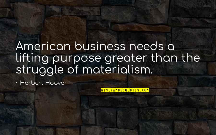 Purpose Of Business Quotes By Herbert Hoover: American business needs a lifting purpose greater than Purpose Of Business Quotes By Herbert Hoover: American business needs a lifting purpose greater than
