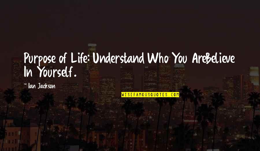 Purpose Of Business Quotes By Ian Jackson: Purpose of Life: Understand Who You AreBelieve In