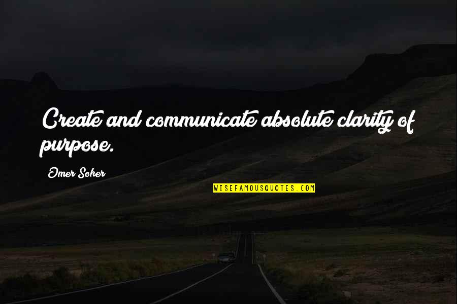 Purpose Of Business Quotes By Omer Soker: Create and communicate absolute clarity of purpose.