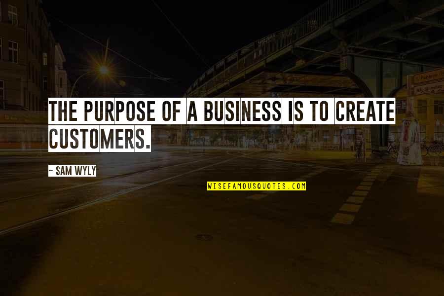 Purpose Of Business Quotes By Sam Wyly: The purpose of a business is to create