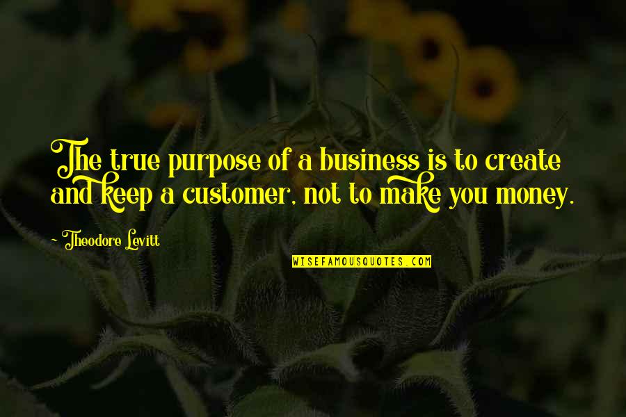 Purpose Of Business Quotes By Theodore Levitt: The true purpose of a business is to Purpose Of Business Quotes By Theodore Levitt: The true purpose of a business is to