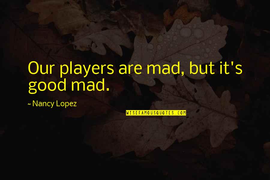 Purpose Of Christmas Quotes By Nancy Lopez: Our players are mad, but it's good mad. Purpose Of Christmas Quotes By Nancy Lopez: Our players are mad, but it's good mad.