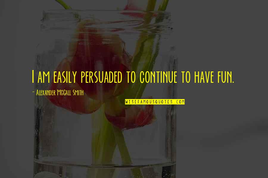 Purpose Of College Education Quotes By Alexander McCall Smith: I am easily persuaded to continue to have Purpose Of College Education Quotes By Alexander McCall Smith: I am easily persuaded to continue to have