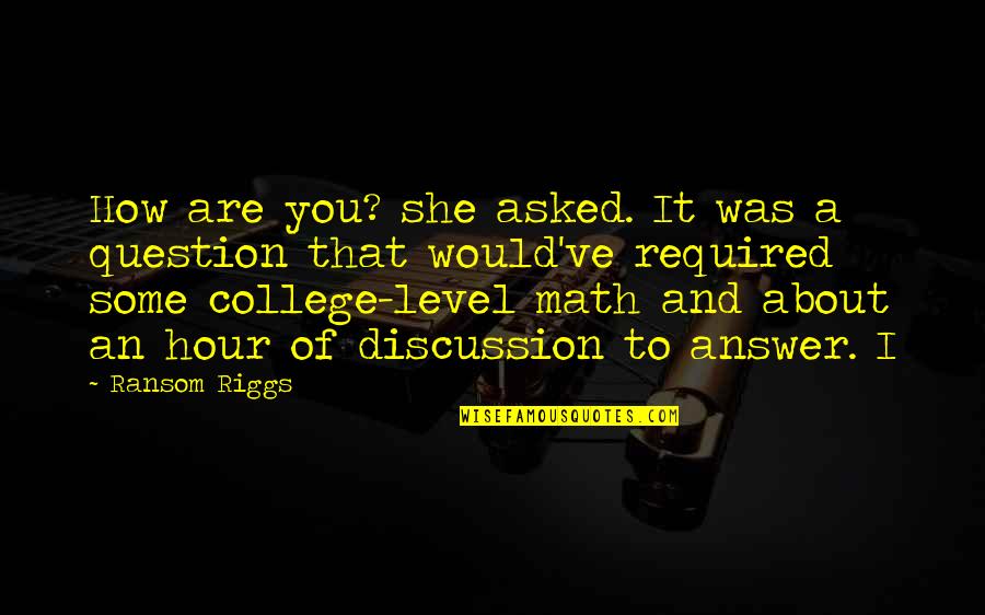 Purpose Of College Education Quotes By Ransom Riggs: How are you? she asked. It was a