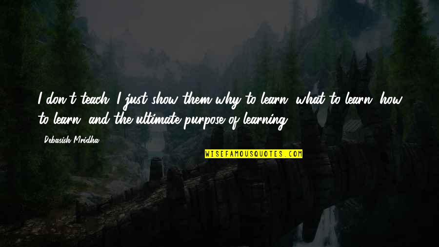 Purpose Of Education Quotes By Debasish Mridha: I don't teach. I just show them why