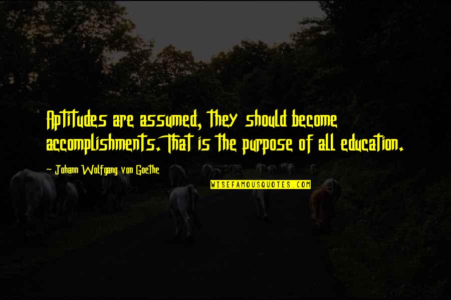 Purpose Of Education Quotes By Johann Wolfgang Von Goethe: Aptitudes are assumed, they should become accomplishments. That