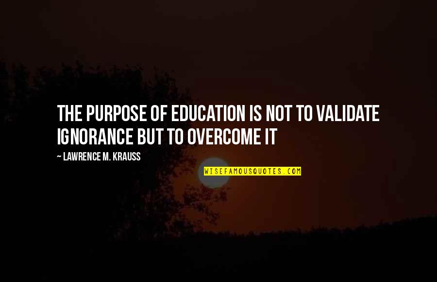 Purpose Of Education Quotes By Lawrence M. Krauss: The purpose of education is not to validate