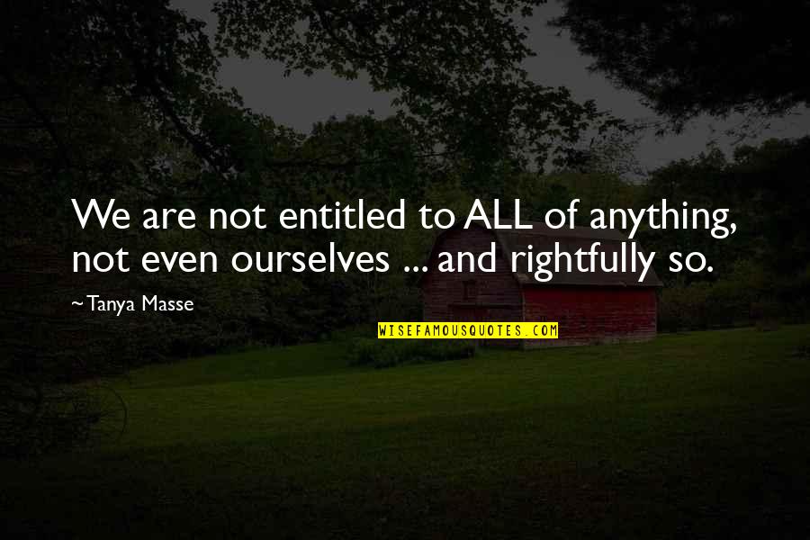 Purpose Of Government Quotes By Tanya Masse: We are not entitled to ALL of anything,