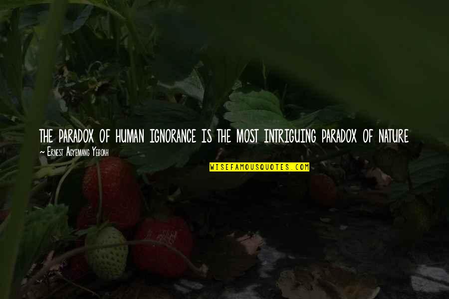 Purpose Of Human Life Quotes By Ernest Agyemang Yeboah: the paradox of human ignorance is the most