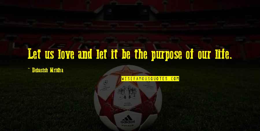 Purpose Of Life Happiness Quotes By Debasish Mridha: Let us love and let it be the Purpose Of Life Happiness Quotes By Debasish Mridha: Let us love and let it be the