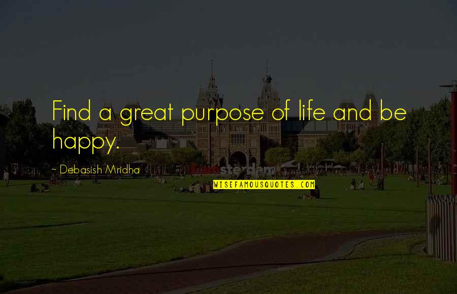 Purpose Of Life Happiness Quotes By Debasish Mridha: Find a great purpose of life and be Purpose Of Life Happiness Quotes By Debasish Mridha: Find a great purpose of life and be