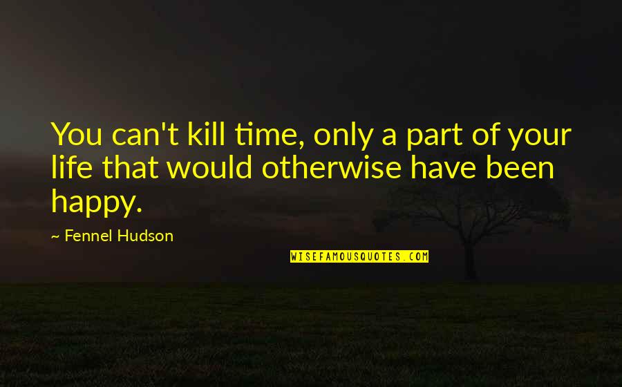 Purpose Of Life Happiness Quotes By Fennel Hudson: You can't kill time, only a part of
