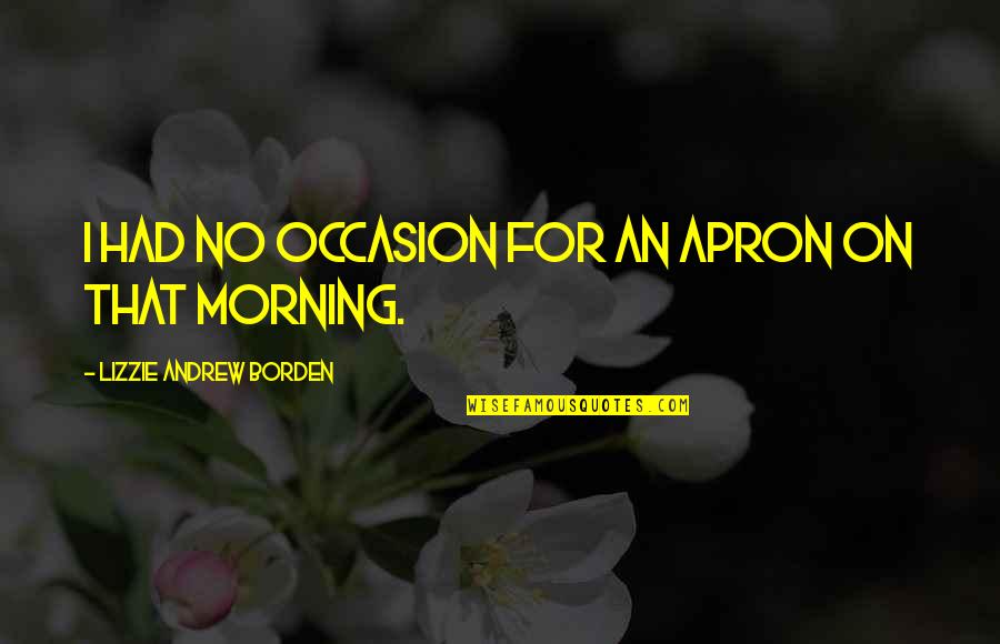 Purpose Of Literature Quotes By Lizzie Andrew Borden: I had no occasion for an apron on Purpose Of Literature Quotes By Lizzie Andrew Borden: I had no occasion for an apron on