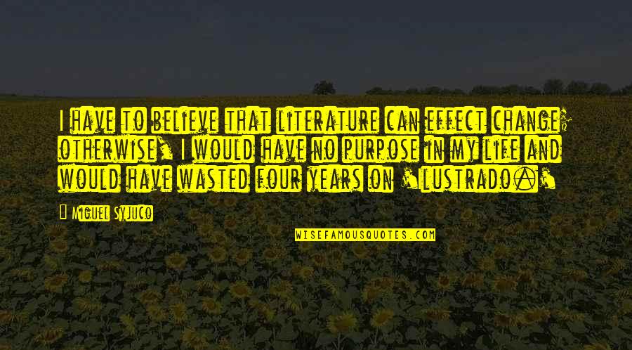 Purpose Of Literature Quotes By Miguel Syjuco: I have to believe that literature can effect Purpose Of Literature Quotes By Miguel Syjuco: I have to believe that literature can effect