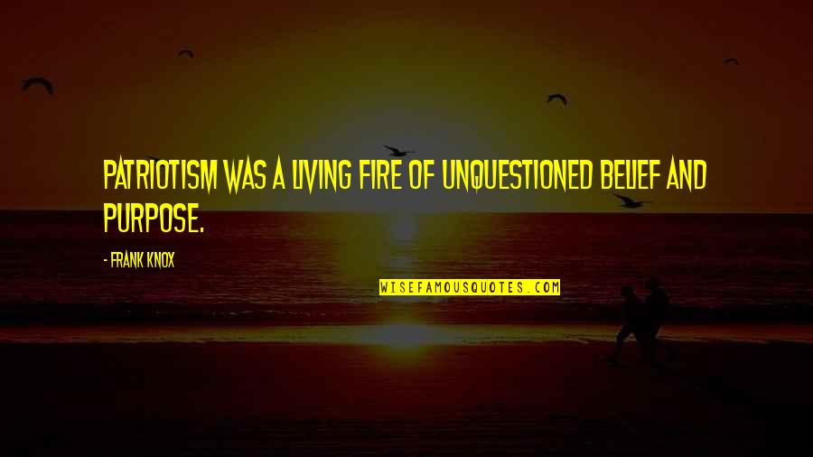 Purpose Of Living Quotes By Frank Knox: Patriotism was a living fire of unquestioned belief