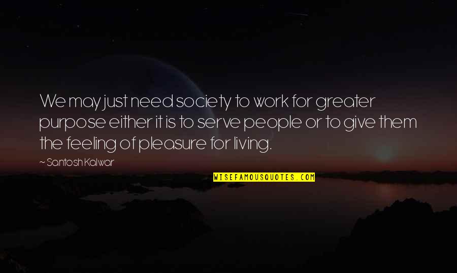 Purpose Of Living Quotes By Santosh Kalwar: We may just need society to work for