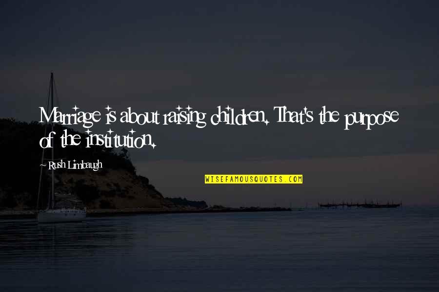 Purpose Of Marriage Quotes By Rush Limbaugh: Marriage is about raising children. That's the purpose