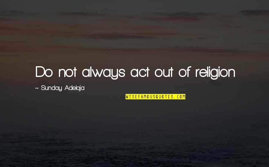 Purpose Of Religion Quotes By Sunday Adelaja: Do not always act out of religion