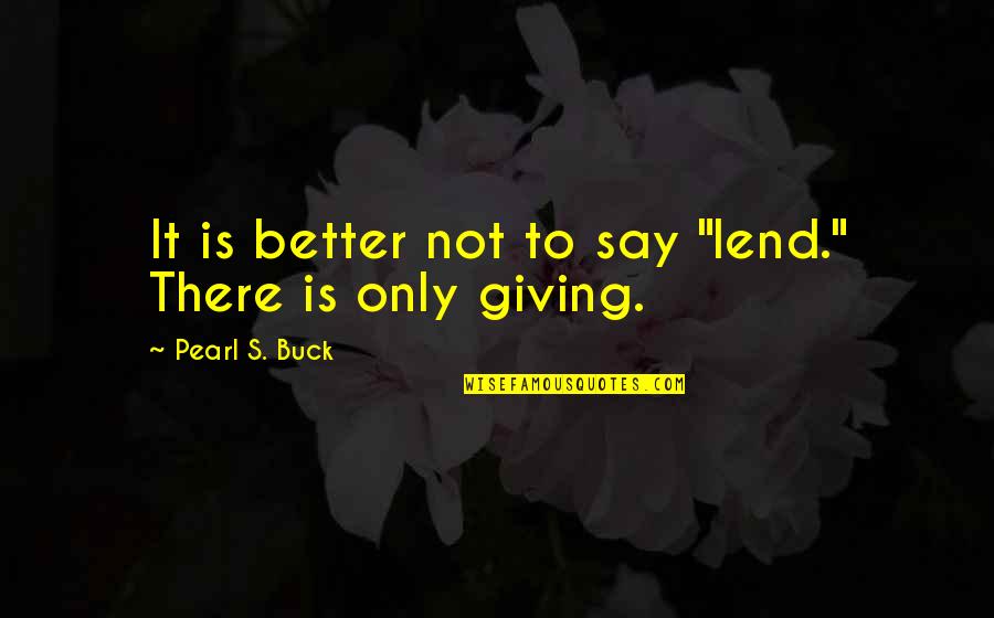 Purpose Of Research Quotes By Pearl S. Buck: It is better not to say "lend." There