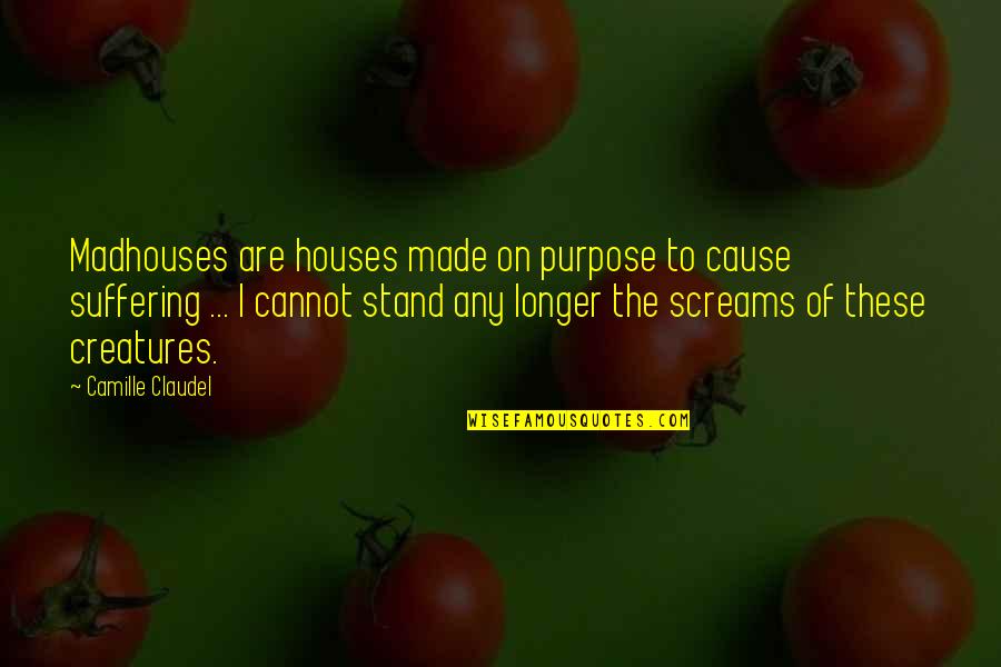 Purpose Of Suffering Quotes By Camille Claudel: Madhouses are houses made on purpose to cause