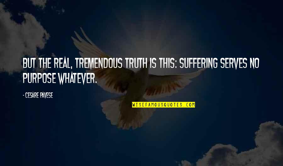 Purpose Of Suffering Quotes By Cesare Pavese: But the real, tremendous truth is this: suffering