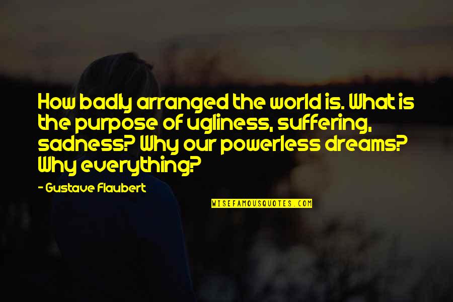 Purpose Of Suffering Quotes By Gustave Flaubert: How badly arranged the world is. What is