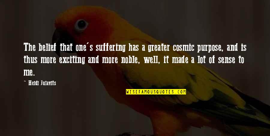 Purpose Of Suffering Quotes By Heidi Julavits: The belief that one's suffering has a greater