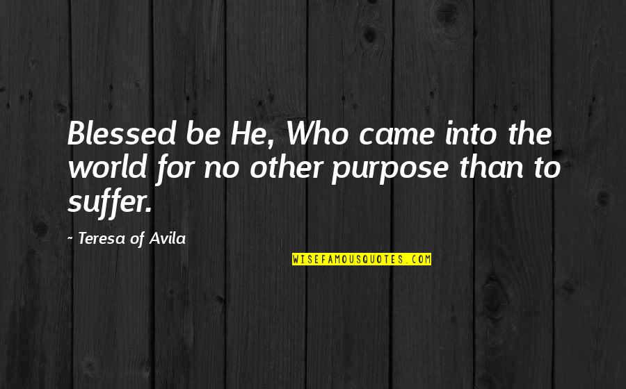 Purpose Of Suffering Quotes By Teresa Of Avila: Blessed be He, Who came into the world