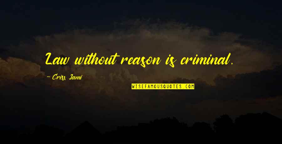 Purpose Of The Law Quotes By Criss Jami: Law without reason is criminal.