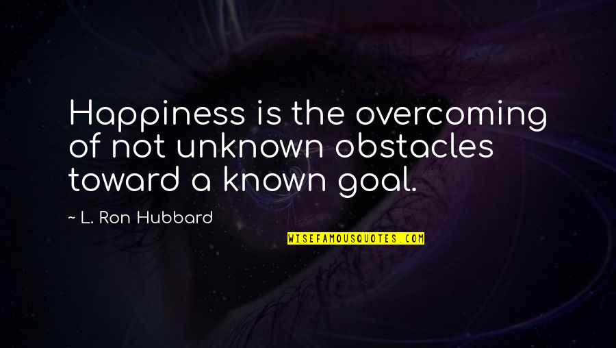 Purpose Of Theatre Quotes By L. Ron Hubbard: Happiness is the overcoming of not unknown obstacles