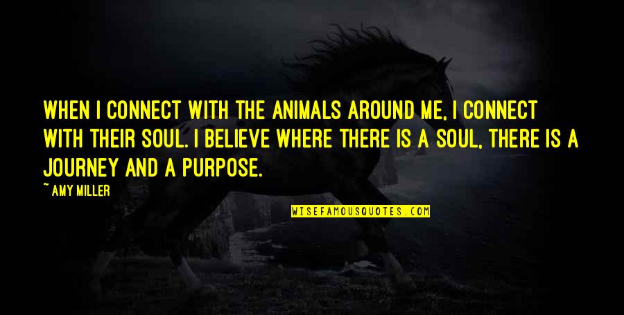 Purpose Quotes And Quotes By Amy Miller: When I connect with the animals around me,