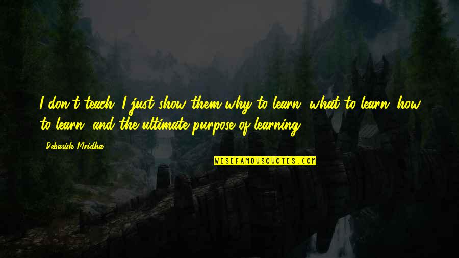 Purpose Quotes And Quotes By Debasish Mridha: I don't teach. I just show them why