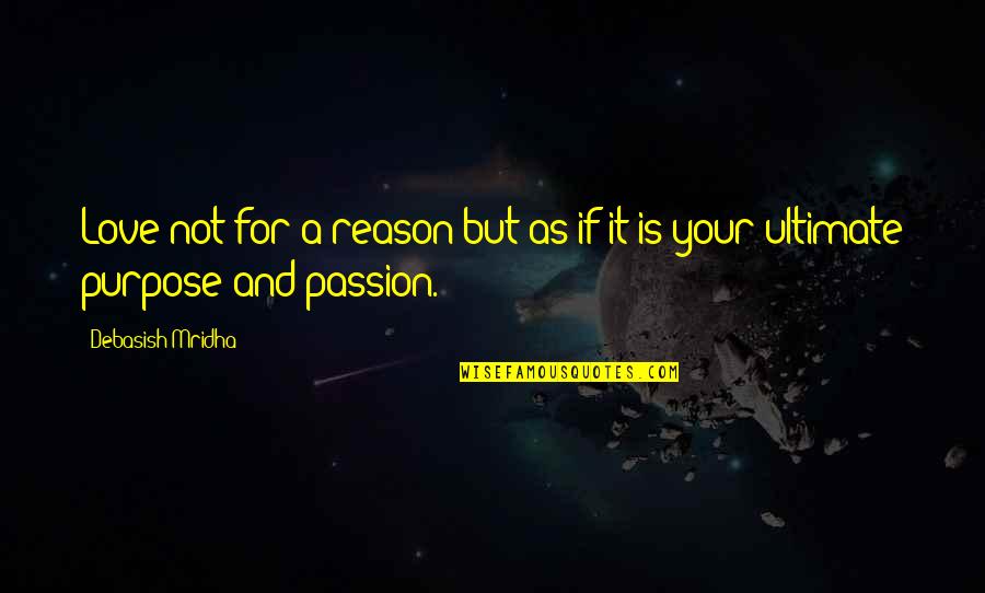 Purpose Quotes And Quotes By Debasish Mridha: Love not for a reason but as if