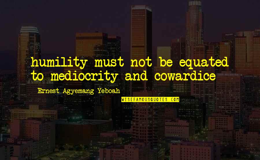 Purpose Quotes And Quotes By Ernest Agyemang Yeboah: humility must not be equated to mediocrity and